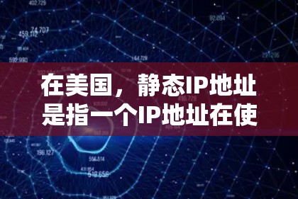 在美国,静态IP地址是指一个IP地址在使用一段时间后不再进行任何修改,直到被用户清除为止。与动态IP地址相比,静态IP地址在使用后不再更新或重置,而是保持不变 在美国,静态IP地址是指一个IP地址在使用一段时间后不再进行任何修改,直到被用户清除为止。与动态IP地址相比,静态IP地址在使用后不再更新或重置,而是保持不变