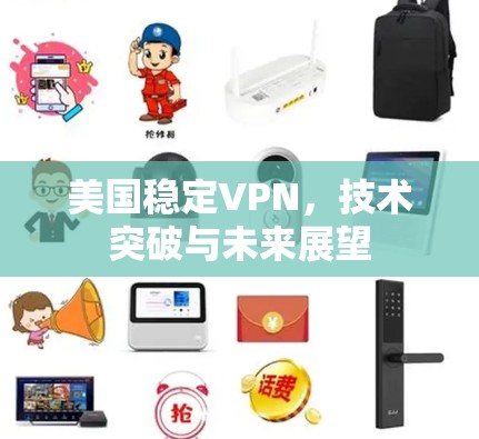 美国稳定VPN,技术突破与未来展望 美国稳定VPN,技术突破与未来展望