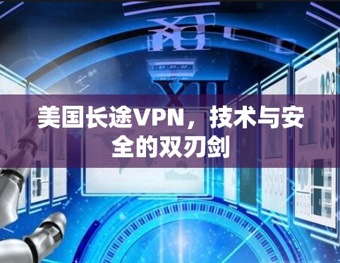 美国长途VPN,技术与安全的双刃剑 美国长途VPN,技术与安全的双刃剑