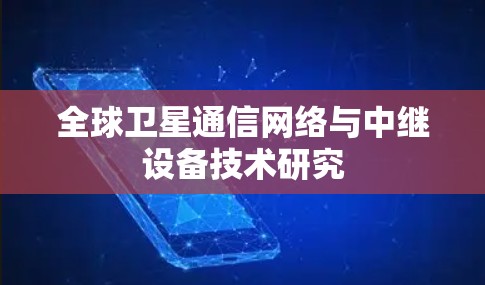 全球卫星通信网络与中继设备技术研究 全球卫星通信网络与中继设备技术研究