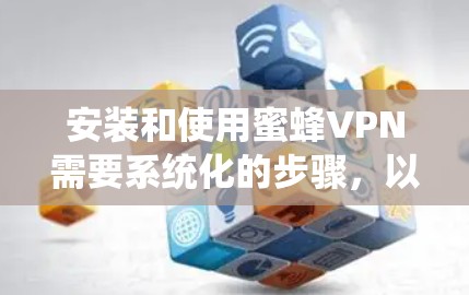 安装和使用蜜蜂VPN需要系统化的步骤,以下是一个详细的指南 安装和使用蜜蜂VPN需要系统化的步骤,以下是一个详细的指南