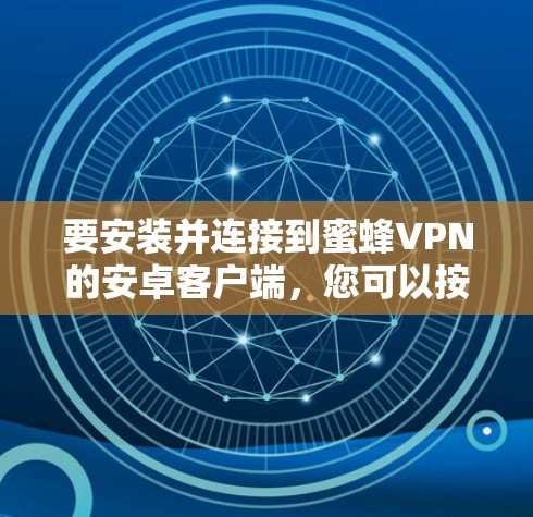 要安装并连接到蜜蜂VPN的安卓客户端,您可以按照以下步骤操作 要安装并连接到蜜蜂VPN的安卓客户端,您可以按照以下步骤操作