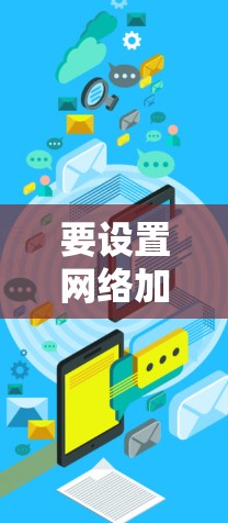 要设置网络加速软件,通常需要从输入密码开始,然后逐步调整设置以优化速度。以下是详细的步骤指南 要设置网络加速软件,通常需要从输入密码开始,然后逐步调整设置以优化速度。以下是详细的步骤指南