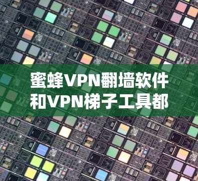 蜜蜂VPN翻墙软件和VPN梯子工具都是用于VPN的工具,但它们在功能和使用上有所不同。以下是它们的主要区别和使用方法 蜜蜂VPN翻墙软件和VPN梯子工具都是用于VPN的工具,但它们在功能和使用上有所不同。以下是它们的主要区别和使用方法