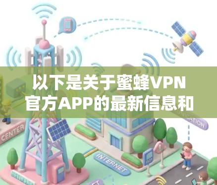 以下是关于蜜蜂VPN官方APP的最新信息和建议 以下是关于蜜蜂VPN官方APP的最新信息和建议