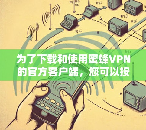 为了下载和使用蜜蜂VPN的官方客户端,您可以按照以下步骤进行 为了下载和使用蜜蜂VPN的官方客户端,您可以按照以下步骤进行