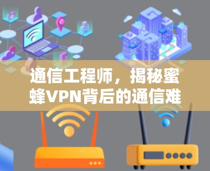 通信工程师,揭秘蜜蜂VPN背后的通信难题 通信工程师,揭秘蜜蜂VPN背后的通信难题