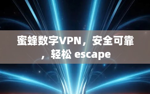 蜜蜂数字VPN,安全可靠,轻松 escape 蜜蜂数字VPN,安全可靠,轻松 escape