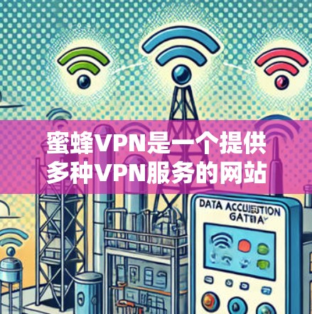 蜜蜂VPN是一个提供多种VPN服务的网站,用户可以根据自己的需求选择适合的版本。以下是几种推荐的最新版本 蜜蜂VPN是一个提供多种VPN服务的网站,用户可以根据自己的需求选择适合的版本。以下是几种推荐的最新版本
