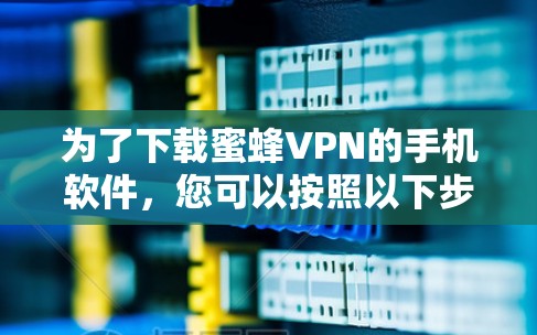为了下载蜜蜂VPN的手机软件,您可以按照以下步骤进行 为了下载蜜蜂VPN的手机软件,您可以按照以下步骤进行