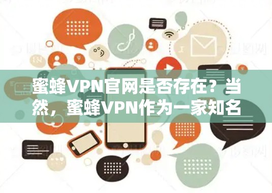 蜜蜂VPN官网是否存在?当然,蜜蜂VPN作为一家知名的VPN服务提供商,其官方网站可以访问,但需要注意的是,访问任何网站或下载任何软件都应遵守当地法律法规,尊重隐私和数据安全 蜜蜂VPN官网是否存在?当然,蜜蜂VPN作为一家知名的VPN服务提供商,其官方网站可以访问,但需要注意的是,访问任何网站或下载任何软件都应遵守当地法律法规,尊重隐私和数据安全