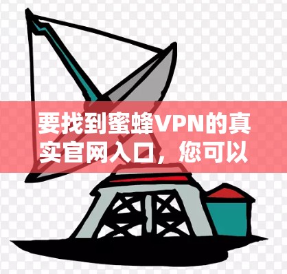 要找到蜜蜂VPN的真实官网入口,您可以按照以下步骤进行操作 要找到蜜蜂VPN的真实官网入口,您可以按照以下步骤进行操作