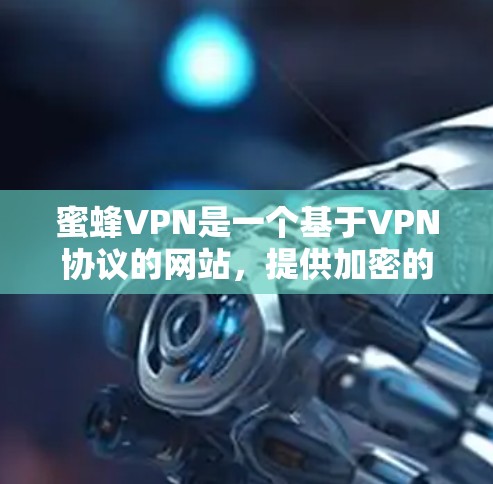 蜜蜂VPN是一个基于VPN协议的网站,提供加密的视频和音乐下载服务。以下是一个详细的指南,帮助您访问蜜蜂VPN官网,并了解如何使用该服务 蜜蜂VPN是一个基于VPN协议的网站,提供加密的视频和音乐下载服务。以下是一个详细的指南,帮助您访问蜜蜂VPN官网,并了解如何使用该服务