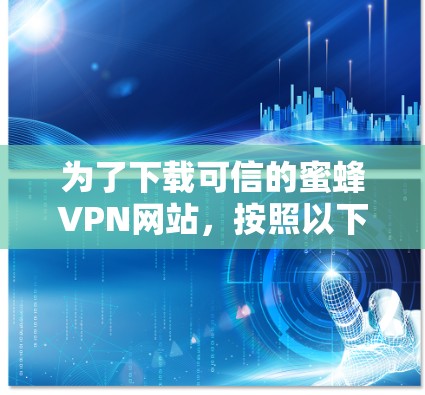 为了下载可信的蜜蜂VPN网站,按照以下步骤操作 为了下载可信的蜜蜂VPN网站,按照以下步骤操作