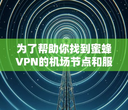 为了帮助你找到蜜蜂VPN的机场节点和服务器推荐,以下是一个分步骤的指南 为了帮助你找到蜜蜂VPN的机场节点和服务器推荐,以下是一个分步骤的指南