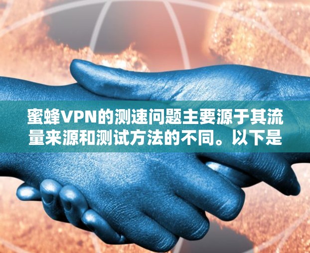 蜜蜂VPN的测速问题主要源于其流量来源和测试方法的不同。以下是详细的分析和解决方案 蜜蜂VPN的测速问题主要源于其流量来源和测试方法的不同。以下是详细的分析和解决方案