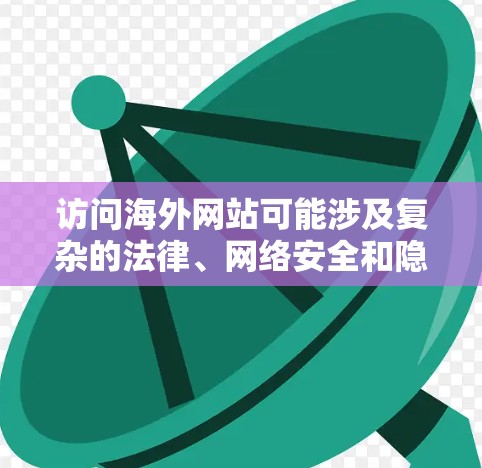 访问海外网站可能涉及复杂的法律、网络安全和隐私问题。以下是一个涵盖所有相关问题的 海外访问方案 访问海外网站可能涉及复杂的法律、网络安全和隐私问题。以下是一个涵盖所有相关问题的 海外访问方案