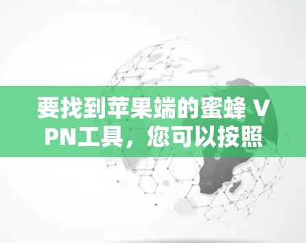 要找到苹果端的蜜蜂 VPN工具,您可以按照以下步骤操作 要找到苹果端的蜜蜂 VPN工具,您可以按照以下步骤操作