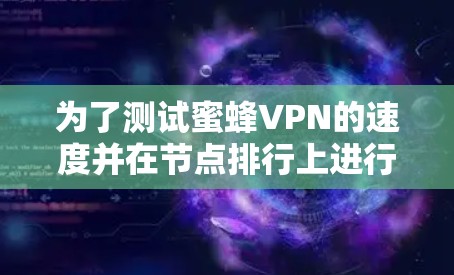 为了测试蜜蜂VPN的速度并在节点排行上进行分析,可以按照以下步骤进行 为了测试蜜蜂VPN的速度并在节点排行上进行分析,可以按照以下步骤进行