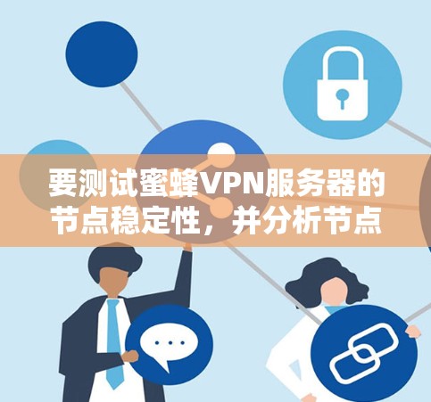 要测试蜜蜂VPN服务器的节点稳定性,并分析节点的稳定性情况,可以按照以下步骤进行 要测试蜜蜂VPN服务器的节点稳定性,并分析节点的稳定性情况,可以按照以下步骤进行