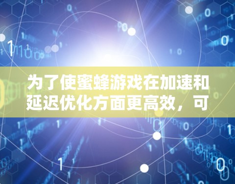 为了使蜜蜂游戏在加速和延迟优化方面更高效,可以按照以下步骤进行 为了使蜜蜂游戏在加速和延迟优化方面更高效,可以按照以下步骤进行