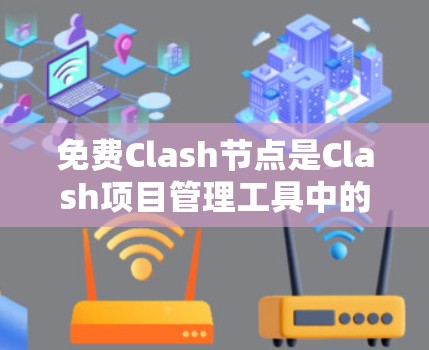 免费Clash节点是Clash项目管理工具中的一部分,允许用户在特定项目中使用基本功能。以下是关于免费Clash节点的详细信息 免费Clash节点是Clash项目管理工具中的一部分,允许用户在特定项目中使用基本功能。以下是关于免费Clash节点的详细信息