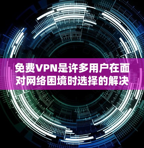 免费VPN是许多用户在面对网络困境时选择的解决方法。以下是几种推荐的免费VPN推荐