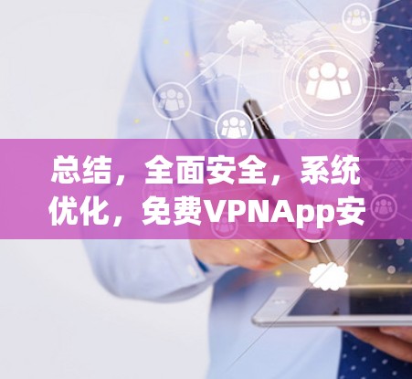 总结,全面安全,系统优化,免费VPNApp安装指南 总结,全面安全,系统优化,免费VPNApp安装指南