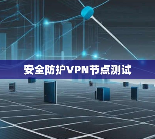 安全防护VPN节点测试 安全防护VPN节点测试