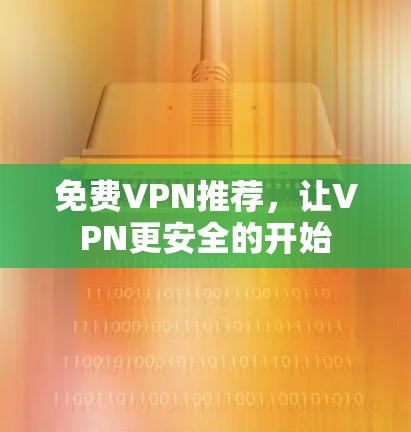 免费VPN推荐,让VPN更安全的开始 免费VPN推荐,让VPN更安全的开始