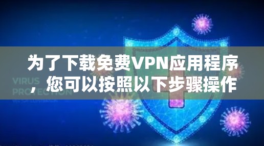 为了下载免费VPN应用程序,您可以按照以下步骤操作 为了下载免费VPN应用程序,您可以按照以下步骤操作