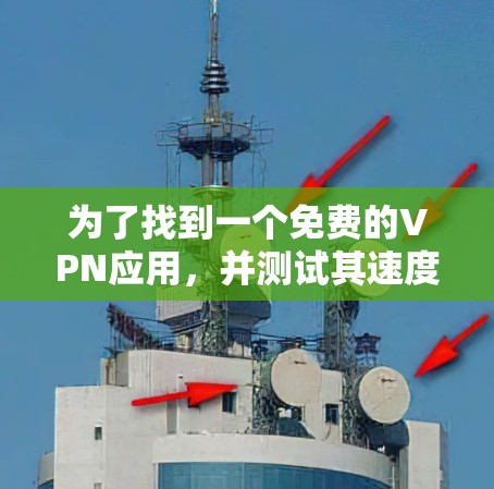 为了找到一个免费的VPN应用,并测试其速度,可以按照以下步骤操作 为了找到一个免费的VPN应用,并测试其速度,可以按照以下步骤操作