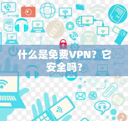 什么是免费VPN?它安全吗? 什么是免费VPN?它安全吗?