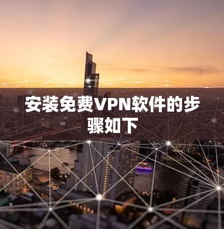 安装免费VPN软件的步骤如下 安装免费VPN软件的步骤如下