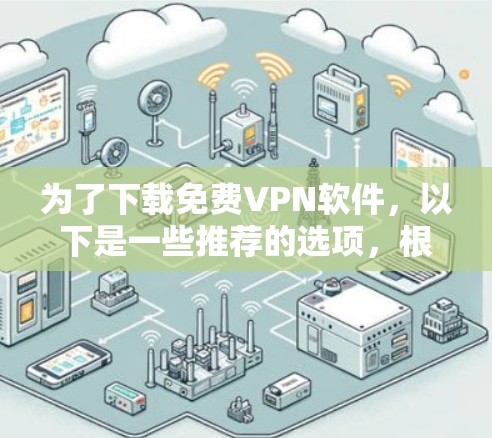 为了下载免费VPN软件,以下是一些推荐的选项,根据你的需求选择适合的 为了下载免费VPN软件,以下是一些推荐的选项,根据你的需求选择适合的