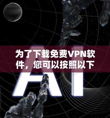 为了下载免费VPN软件，您可以按照以下步骤操作