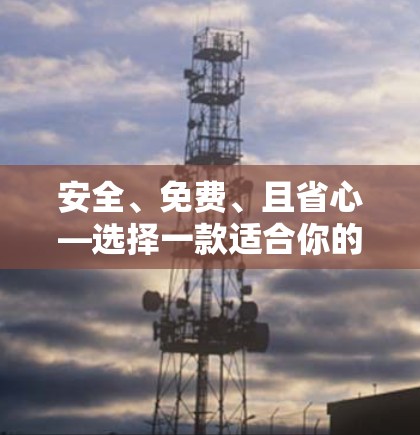 安全、免费、且省心—选择一款适合你的VPN 安全、免费、且省心—选择一款适合你的VPN