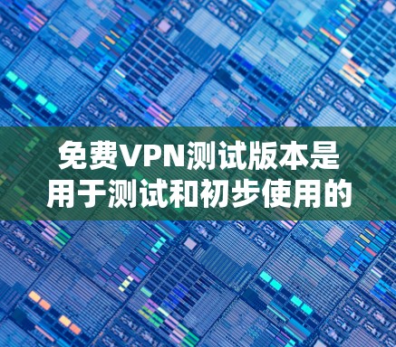 免费VPN测试版本是用于测试和初步使用的VPN软件或工具,通常提供基本的网络访问功能和一些在线工具,但可能有一定程度的限制。以下是对这些版本的分类和推荐 免费VPN测试版本是用于测试和初步使用的VPN软件或工具,通常提供基本的网络访问功能和一些在线工具,但可能有一定程度的限制。以下是对这些版本的分类和推荐