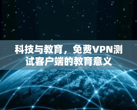 科技与教育，免费VPN测试客户端的教育意义