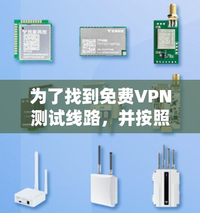 为了找到免费VPN测试线路,并按照步骤进行连接,以下是一个清晰的指南 为了找到免费VPN测试线路,并按照步骤进行连接,以下是一个清晰的指南