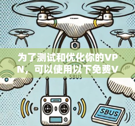 为了测试和优化你的VPN,可以使用以下免费VPN测速工具 为了测试和优化你的VPN,可以使用以下免费VPN测速工具