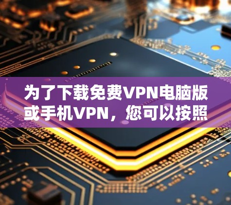 为了下载免费VPN电脑版或手机VPN,您可以按照以下步骤进行 为了下载免费VPN电脑版或手机VPN,您可以按照以下步骤进行