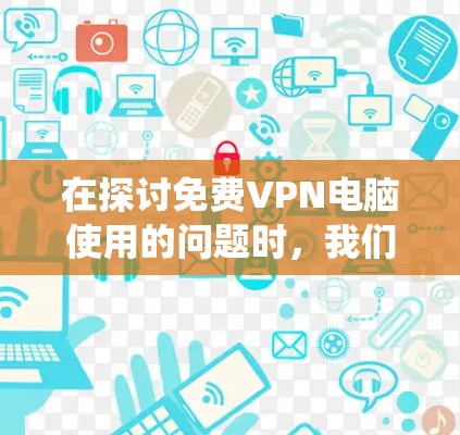 在探讨免费VPN电脑使用的问题时,我们可以系统地整理出以下几点信息 在探讨免费VPN电脑使用的问题时,我们可以系统地整理出以下几点信息