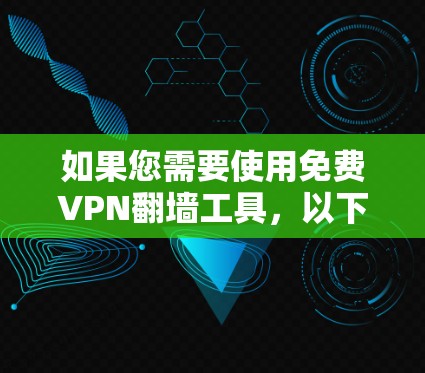 如果您需要使用免费VPN翻墙工具,以下是一些推荐的选择,每个工具都有其独特的优势和适用场景,您可以根据您的需求进行选择 如果您需要使用免费VPN翻墙工具,以下是一些推荐的选择,每个工具都有其独特的优势和适用场景,您可以根据您的需求进行选择