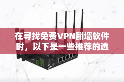 在寻找免费VPN翻墙软件时,以下是一些推荐的选项,每个软件都有其特点和注意事项 在寻找免费VPN翻墙软件时,以下是一些推荐的选项,每个软件都有其特点和注意事项