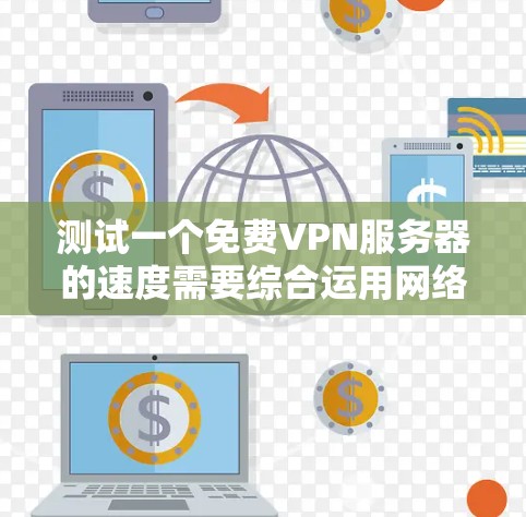 测试一个免费VPN服务器的速度需要综合运用网络测试工具并结合基本的网络知识。以下是详细的步骤指南 测试一个免费VPN服务器的速度需要综合运用网络测试工具并结合基本的网络知识。以下是详细的步骤指南