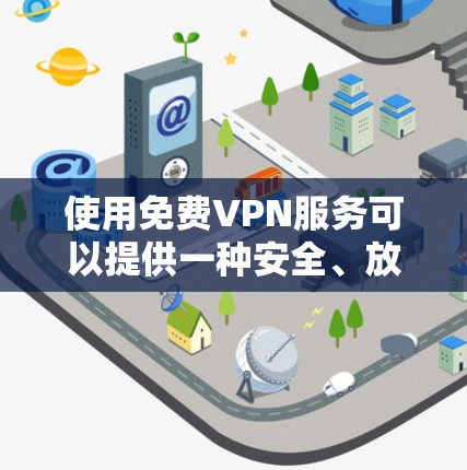 使用免费VPN服务可以提供一种安全、放松的网络体验,但需要注意以下几点 使用免费VPN服务可以提供一种安全、放松的网络体验,但需要注意以下几点