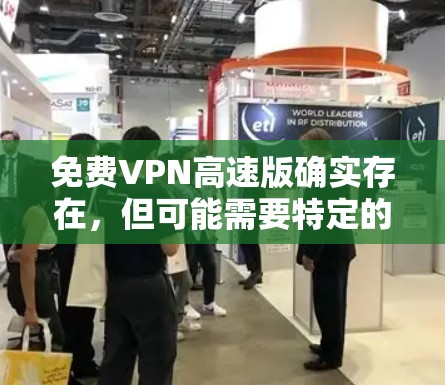 免费VPN高速版确实存在,但可能需要特定的配置或平台。以下是详细的解答 免费VPN高速版确实存在,但可能需要特定的配置或平台。以下是详细的解答