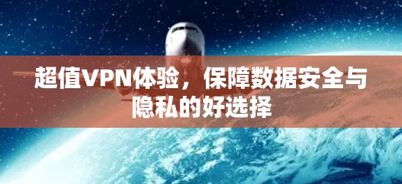 超值VPN体验,保障数据安全与隐私的好选择 超值VPN体验,保障数据安全与隐私的好选择
