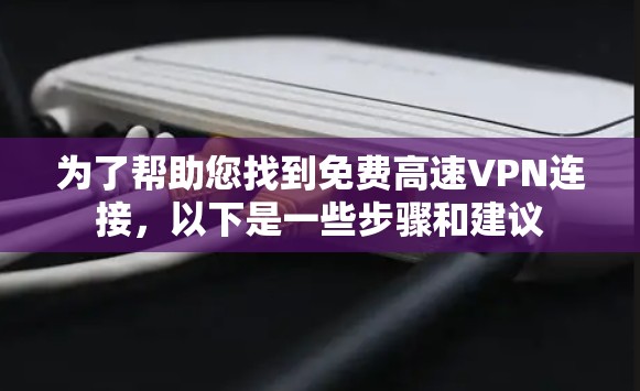 为了帮助您找到免费高速VPN连接,以下是一些步骤和建议 为了帮助您找到免费高速VPN连接,以下是一些步骤和建议